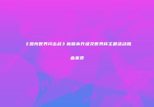 《坦克世界闪击战》新版本升级及世界杯主题活动热血来袭