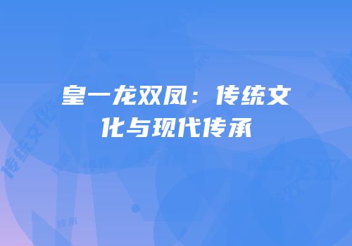 皇一龙双凤：传统文化与现代传承