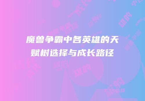 魔兽争霸中各英雄的天赋树选择与成长路径