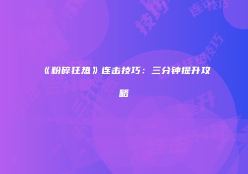 《粉碎狂热》连击技巧：三分钟提升攻略