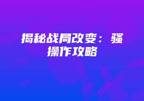 揭秘战局改变：骚操作攻略