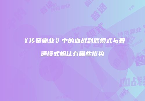 《传奇霸业》中的血战到底模式与普通模式相比有哪些优势