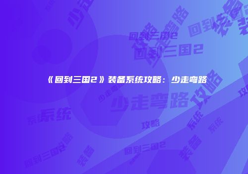 《回到三国2》装备系统攻略：少走弯路