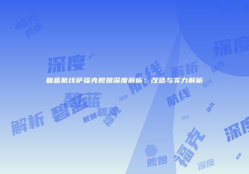 碧蓝航线萨福克舰娘深度解析：改造与实力解析