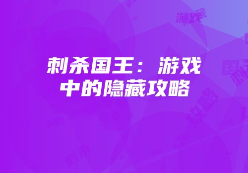 刺杀国王：游戏中的隐藏攻略