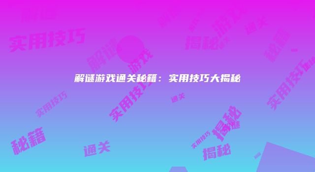 解谜游戏通关秘籍：实用技巧大揭秘