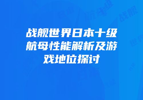 战舰世界日本十级航母性能解析及游戏地位探讨