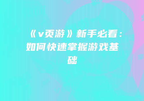 《v页游》新手必看：如何快速掌握游戏基础