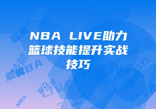 NBA LIVE助力篮球技能提升实战技巧