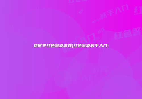 如何学红色警戒游戏(红色警戒新手入门)
