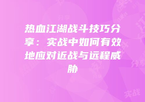 热血江湖战斗技巧分享：实战中如何有效地应对近战与远程威胁