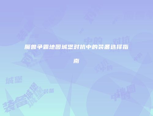 魔兽争霸地图城堡对抗中的装备选择指南