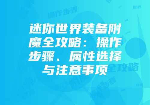 迷你世界装备附魔全攻略：操作步骤、属性选择与注意事项