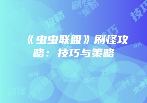 《虫虫联盟》刷怪攻略：技巧与策略