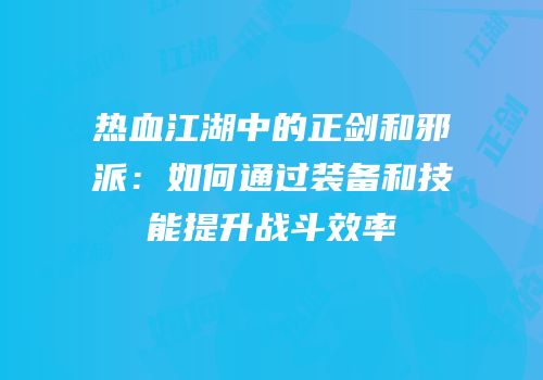热血江湖中的正剑和邪派：如何通过装备和技能提升战斗效率