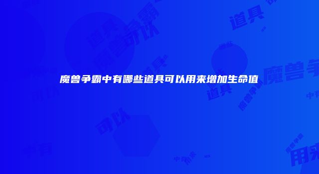 魔兽争霸中有哪些道具可以用来增加生命值