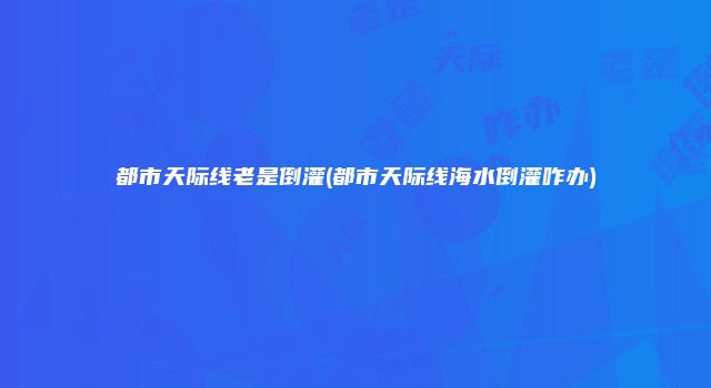 都市天际线老是倒灌(都市天际线海水倒灌咋办)