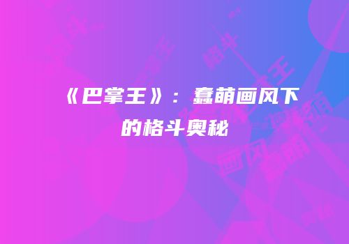 《巴掌王》：蠢萌画风下的格斗奥秘