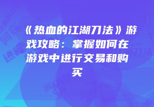 《热血的江湖刀法》游戏攻略：掌握如何在游戏中进行交易和购买