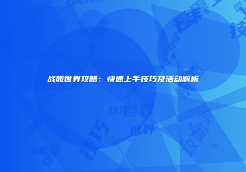 战舰世界攻略：快速上手技巧及活动解析
