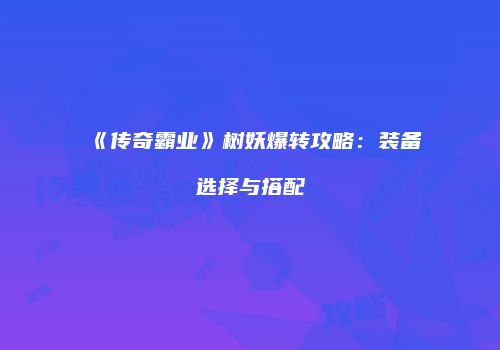 《传奇霸业》树妖爆转攻略：装备选择与搭配