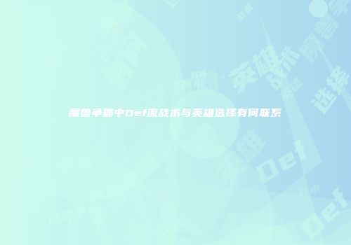 魔兽争霸中Def流战术与英雄选择有何联系