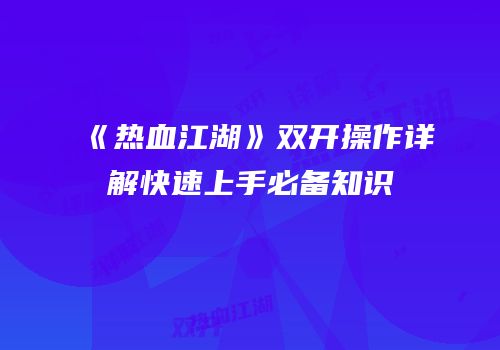 《热血江湖》双开操作详解快速上手必备知识