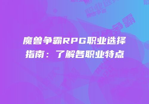 魔兽争霸RPG职业选择指南：了解各职业特点