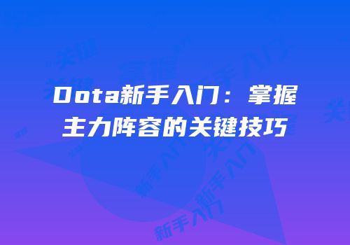 Dota新手入门：掌握主力阵容的关键技巧