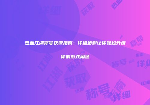 热血江湖称号获取指南：详细步骤让你轻松升级你的游戏角色
