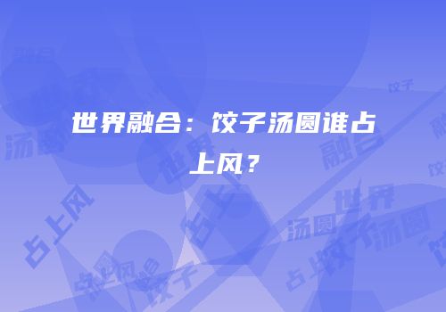 世界融合：饺子汤圆谁占上风？