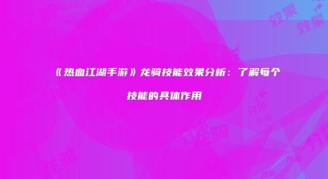 《热血江湖手游》龙骑技能效果分析：了解每个技能的具体作用