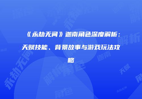 《永劫无间》迦南角色深度解析：天赋技能、背景故事与游戏玩法攻略