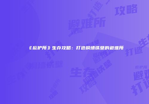 《庇护所》生存攻略：打造铜墙铁壁的避难所