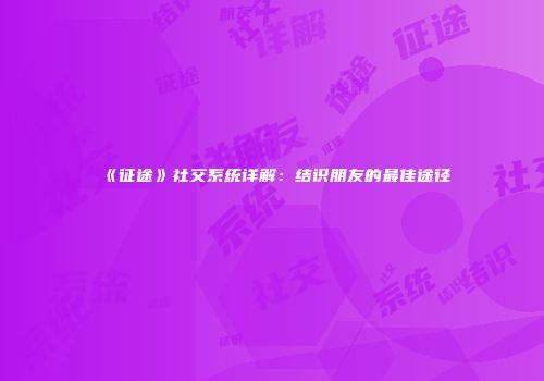《征途》社交系统详解：结识朋友的最佳途径