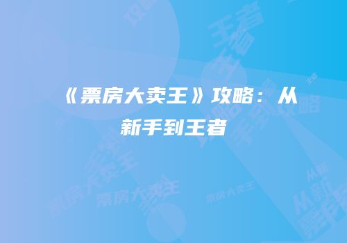 《票房大卖王》攻略：从新手到王者