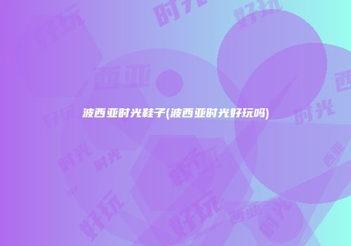 波西亚时光鞋子(波西亚时光好玩吗)
