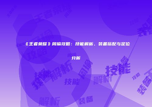 《王者荣耀》周瑜攻略：技能解析、装备搭配与定位分析