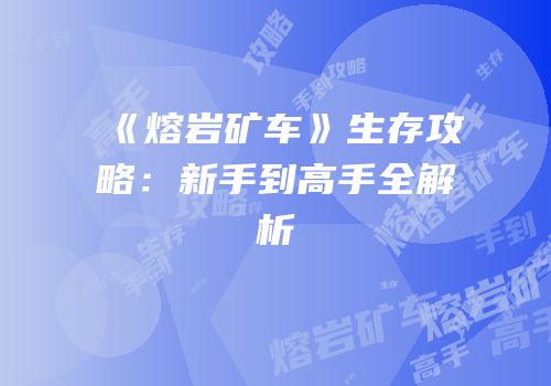 《熔岩矿车》生存攻略：新手到高手全解析