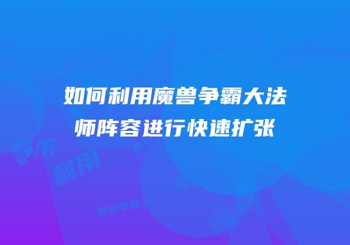 如何利用魔兽争霸大法师阵容进行快速扩张