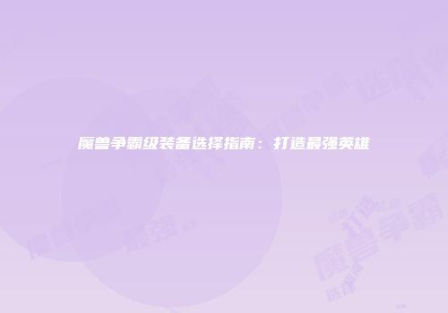 魔兽争霸级装备选择指南：打造最强英雄
