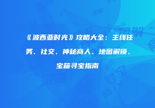 《波西亚时光》攻略大全：主线任务、社交、神秘商人、地图解锁、宝箱寻宝指南