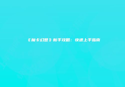 《魔卡幻想》新手攻略：快速上手指南
