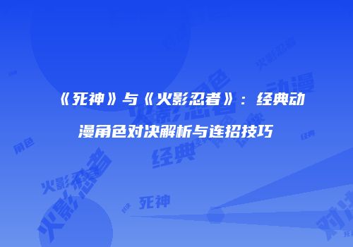 《死神》与《火影忍者》：经典动漫角色对决解析与连招技巧