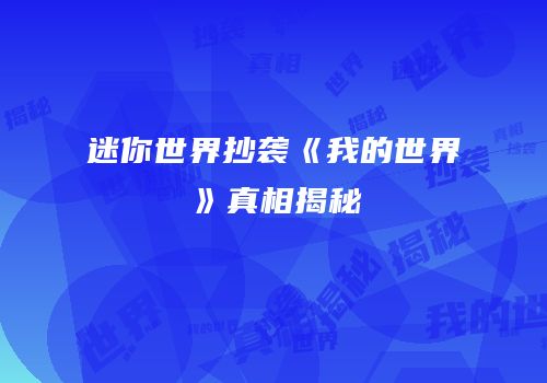 迷你世界抄袭《我的世界》真相揭秘