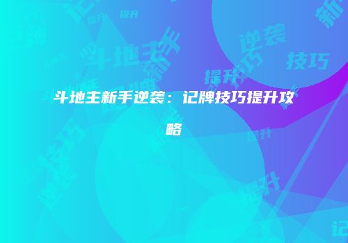 斗地主新手逆袭：记牌技巧提升攻略