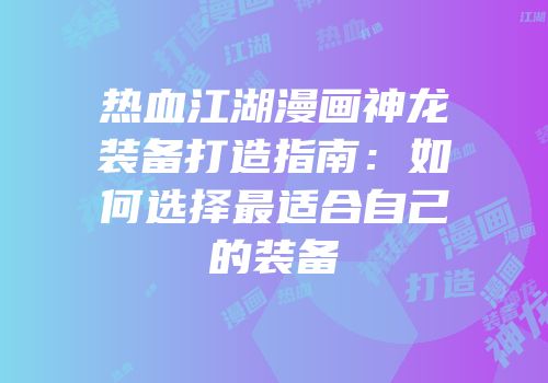 热血江湖漫画神龙装备打造指南：如何选择最适合自己的装备