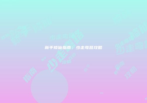 新手修仙指南：少走弯路攻略
