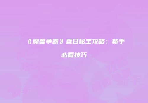 《魔兽争霸》夏日秘宝攻略：新手必看技巧