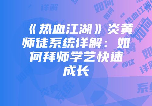 《热血江湖》炎黄师徒系统详解：如何拜师学艺快速成长